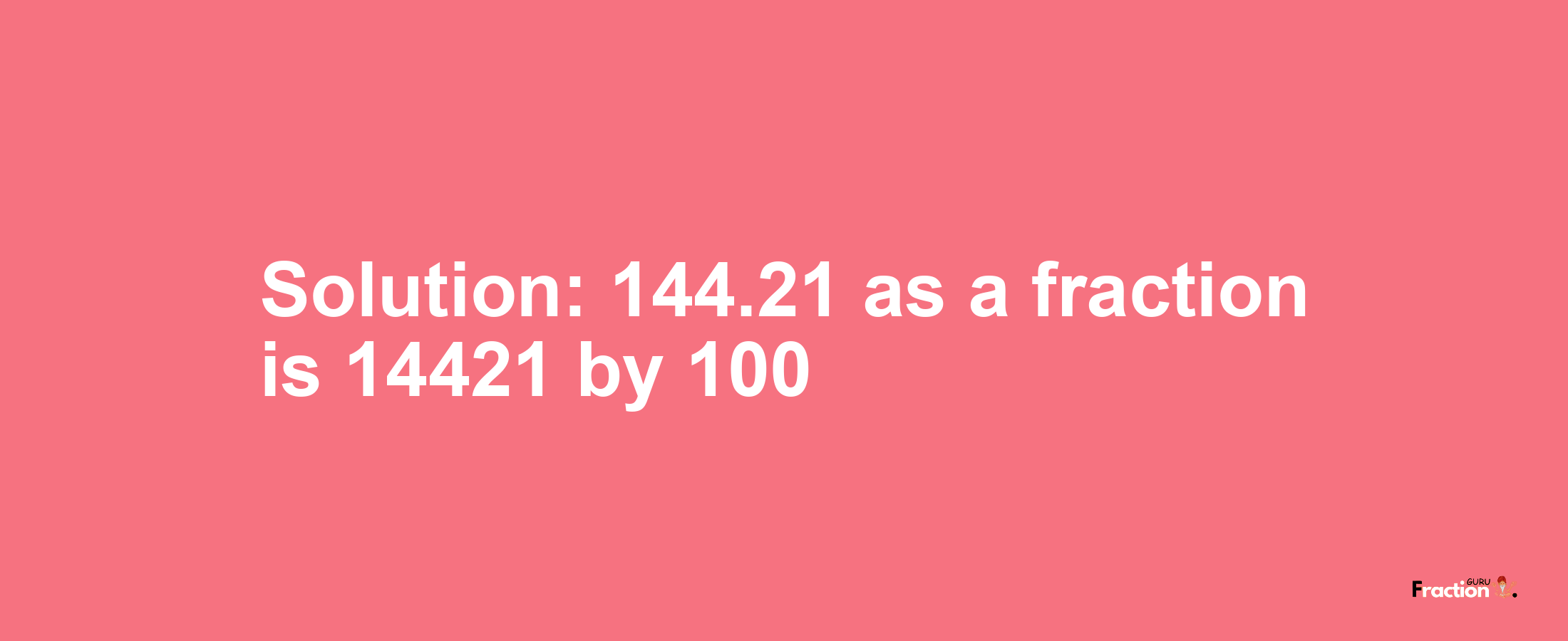 Solution:144.21 as a fraction is 14421/100